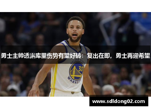 勇士主帅透露库里伤势有望好转：复出在即，勇士再迎希望
