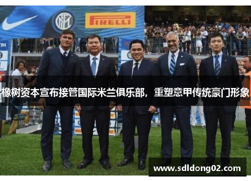 橡树资本宣布接管国际米兰俱乐部，重塑意甲传统豪门形象