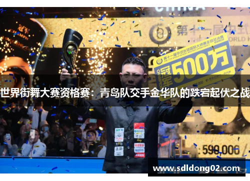 世界街舞大赛资格赛：青岛队交手金华队的跌宕起伏之战