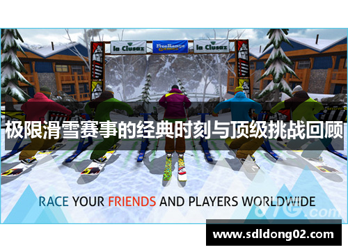 极限滑雪赛事的经典时刻与顶级挑战回顾