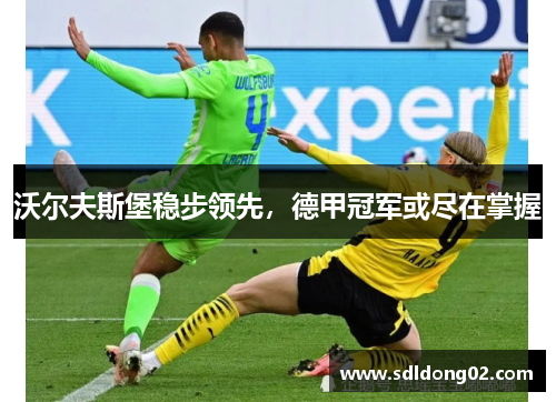 沃尔夫斯堡稳步领先，德甲冠军或尽在掌握