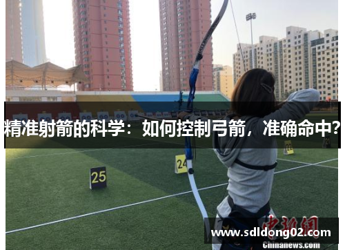 精准射箭的科学：如何控制弓箭，准确命中？