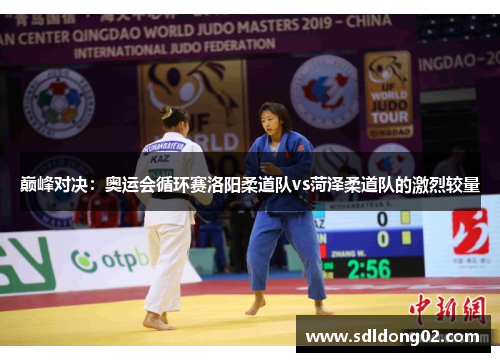 巅峰对决：奥运会循环赛洛阳柔道队vs菏泽柔道队的激烈较量