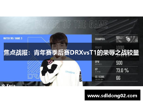 焦点战报：青年赛季后赛DRXvsT1的荣辱之战较量
