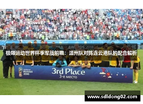 极限运动世界杯季军战前瞻：温州队对阵连云港队的配合解析